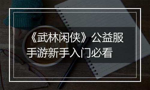 《武林闲侠》公益服手游新手入门必看