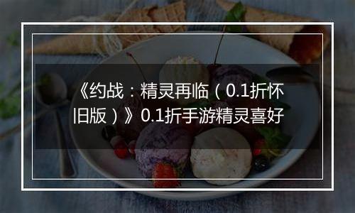 《约战：精灵再临（0.1折怀旧版）》0.1折手游精灵喜好
