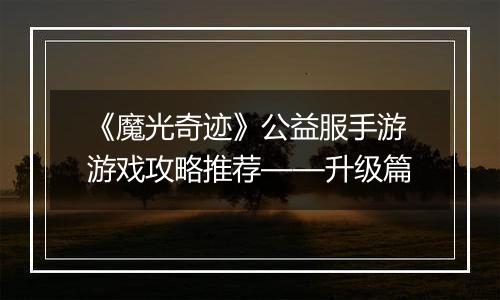 《魔光奇迹》公益服手游游戏攻略推荐——升级篇