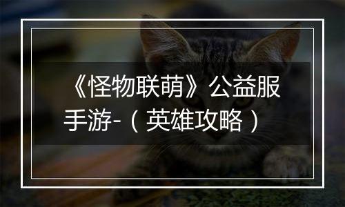 《怪物联萌》公益服手游-（英雄攻略）
