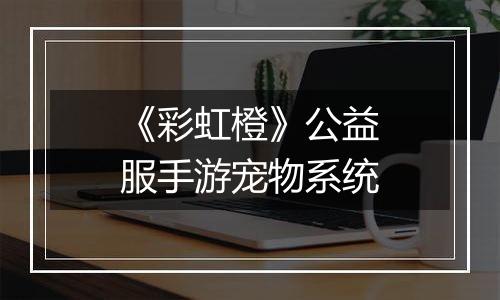《彩虹橙》公益服手游宠物系统