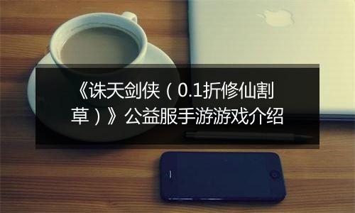 《诛天剑侠（0.1折修仙割草）》公益服手游游戏介绍