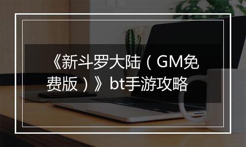 《新斗罗大陆（GM免费版）》bt手游攻略