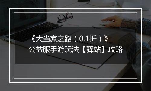 《大当家之路（0.1折）》公益服手游玩法【驿站】攻略