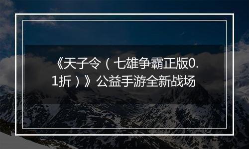 《天子令（七雄争霸正版0.1折）》公益手游全新战场