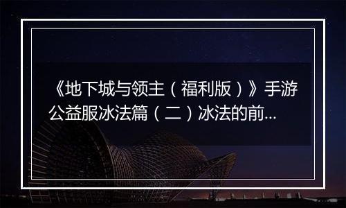 《地下城与领主（福利版）》手游公益服冰法篇（二）冰法的前期养成（0-30级）