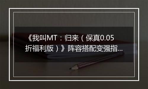 《我叫MT：归来（保真0.05折福利版）》阵容搭配变强指南，来手游盒子逃离新手村！