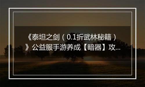 《泰坦之剑（0.1折武林秘籍）》公益服手游养成【暗器】攻略