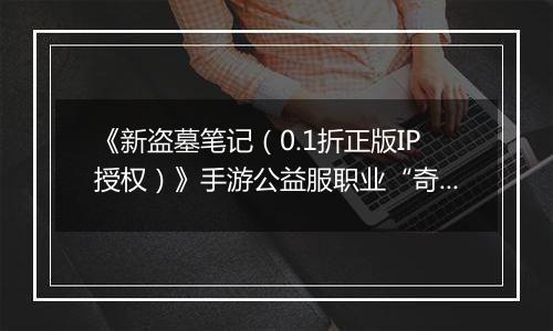 《新盗墓笔记（0.1折正版IP授权）》手游公益服职业“奇门”定位解析