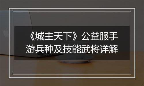 《城主天下》公益服手游兵种及技能武将详解