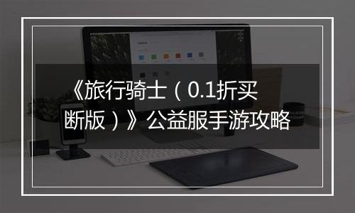 《旅行骑士（0.1折买断版）》公益服手游攻略