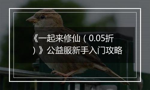 《一起来修仙（0.05折）》公益服新手入门攻略