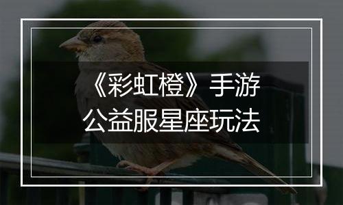 《彩虹橙》手游公益服星座玩法