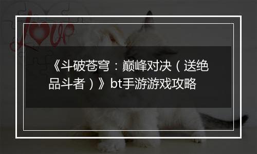 《斗破苍穹：巅峰对决（送绝品斗者）》bt手游游戏攻略