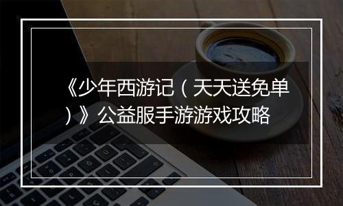 《少年西游记（天天送免单）》公益服手游游戏攻略