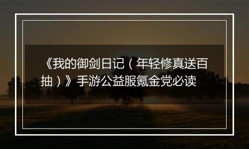 《我的御剑日记（年轻修真送百抽）》手游公益服氪金党必读