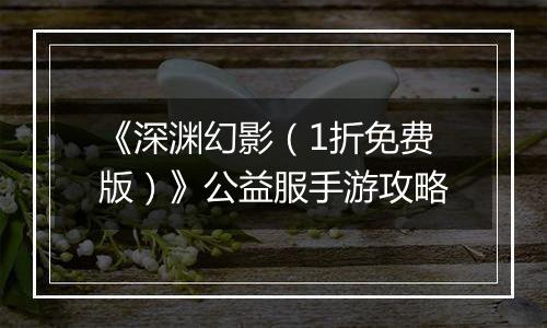 《深渊幻影（1折免费版）》公益服手游攻略