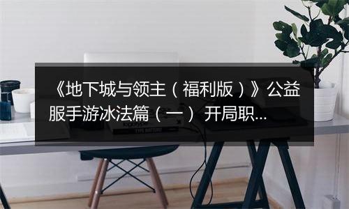 《地下城与领主（福利版）》公益服手游冰法篇（一） 开局职业如何选择