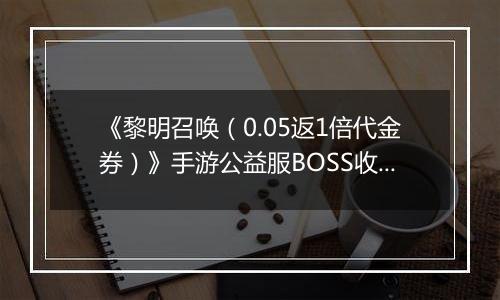 《黎明召唤（0.05返1倍代金券）》手游公益服BOSS收益最大化攻略