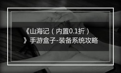 《山海记（内置0.1折）》手游盒子-装备系统攻略