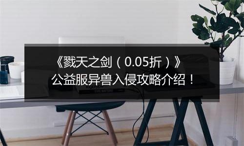《戮天之剑（0.05折）》公益服异兽入侵攻略介绍！