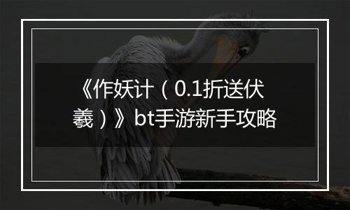 《作妖计（0.1折送伏羲）》bt手游新手攻略