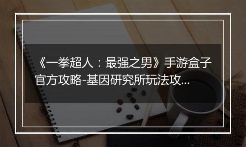 《一拳超人：最强之男》手游盒子官方攻略-基因研究所玩法攻略