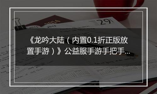 《龙吟大陆（内置0.1折正版放置手游）》公益服手游手把手教你过前期
