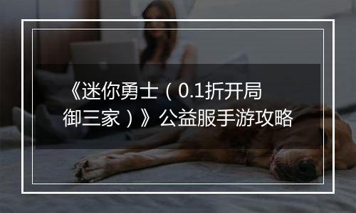 《迷你勇士（0.1折开局御三家）》公益服手游攻略
