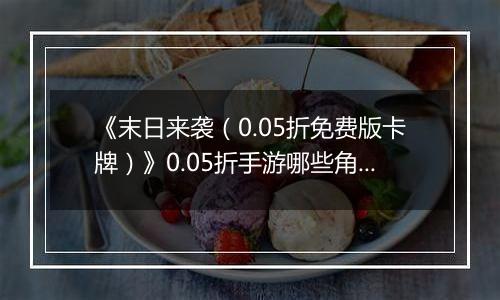 《末日来袭（0.05折免费版卡牌）》0.05折手游哪些角色值得你马上培养？