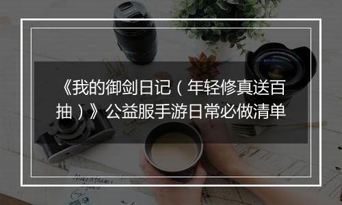 《我的御剑日记（年轻修真送百抽）》公益服手游日常必做清单