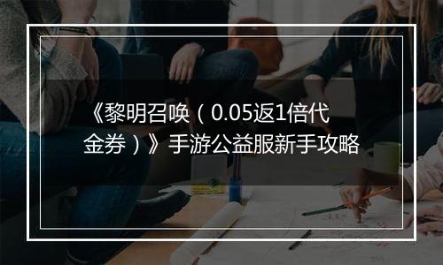 《黎明召唤（0.05返1倍代金券）》手游公益服新手攻略