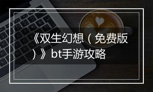 《双生幻想（免费版）》bt手游攻略