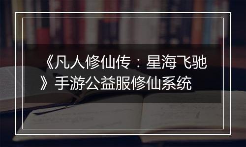 《凡人修仙传：星海飞驰》手游公益服修仙系统