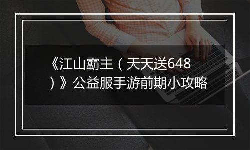 《江山霸主（天天送648）》公益服手游前期小攻略