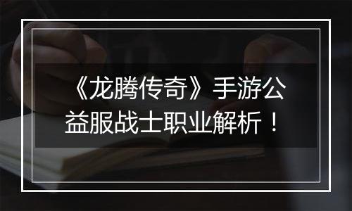 《龙腾传奇》手游公益服战士职业解析！