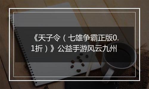 《天子令（七雄争霸正版0.1折）》公益手游风云九州