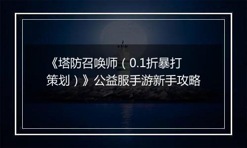 《塔防召唤师（0.1折暴打策划）》公益服手游新手攻略