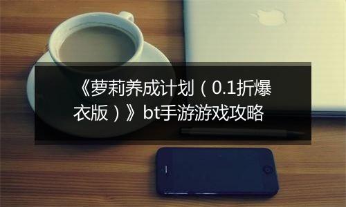《萝莉养成计划（0.1折爆衣版）》bt手游游戏攻略