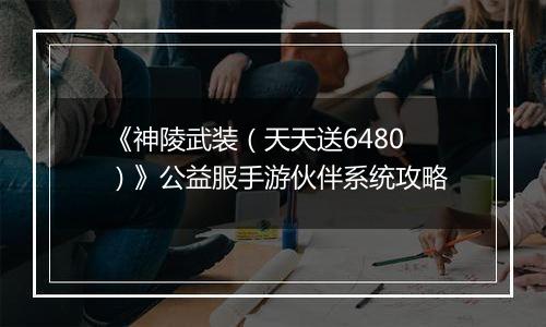 《神陵武装（天天送6480）》公益服手游伙伴系统攻略