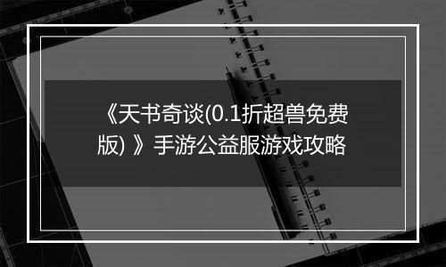《天书奇谈(0.1折超兽免费版) 》手游公益服游戏攻略