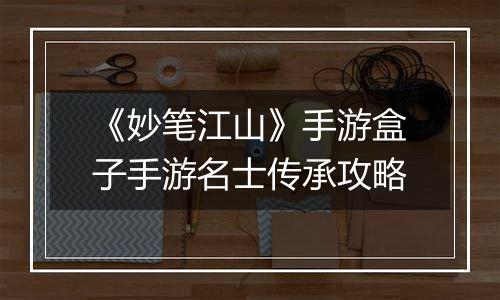《妙笔江山》手游盒子手游名士传承攻略
