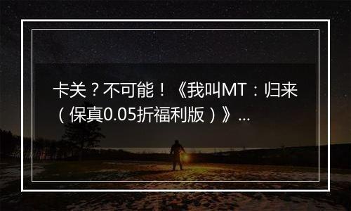 卡关？不可能！《我叫MT：归来（保真0.05折福利版）》变态版手游新手战力提升技巧