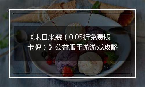 《末日来袭（0.05折免费版卡牌）》公益服手游游戏攻略