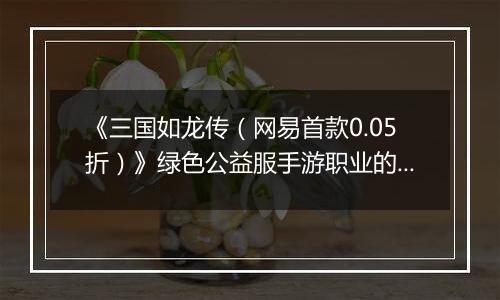 《三国如龙传（网易首款0.05折）》绿色公益服手游职业的选择