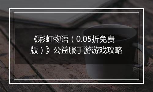 《彩虹物语（0.05折免费版）》公益服手游游戏攻略