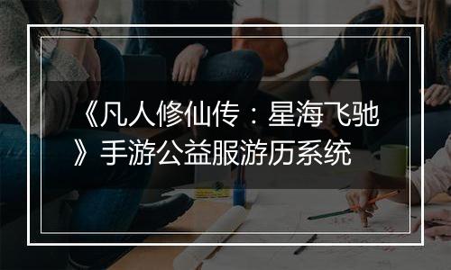 《凡人修仙传：星海飞驰》手游公益服游历系统