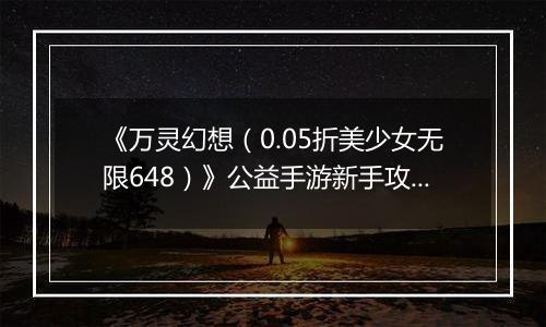 《万灵幻想（0.05折美少女无限648）》公益手游新手攻略
