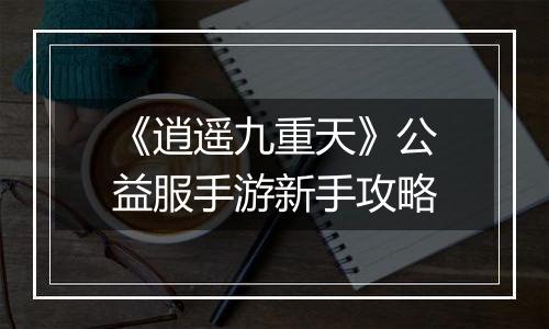 《逍遥九重天》公益服手游新手攻略