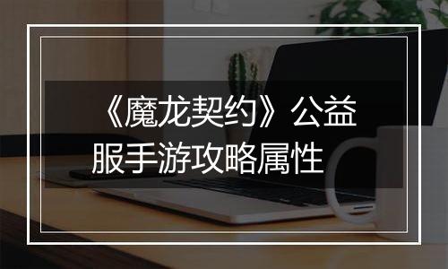 《魔龙契约》公益服手游攻略属性